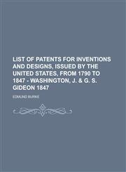 List of Patents for Inventions and Designs, Issued by the United States, from 1790 to 1847 - Washington, J. & G. S. Gideon 1847,123422562X,9781234225629