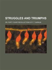Struggles and Triumphs; Or, Forty Years' Recollections of P. T. Barnum,1458849821,9781458849823