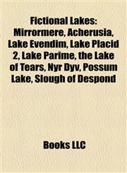 Fictional Lakes Mirrormere, Acherusia, Lake Evendim, Lake Placid 2, Lake Parime, the Lake of Tears, Nyr Dyv, Possum Lake, Slough of Despond,1157246680,9781157246688