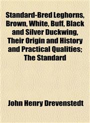 Standard-Bred Leghorns, Brown, White, Buff, Black and Silver Duckwing, Their Origin and History and Practical Qualities; The Standard,1153162261,9781153162265