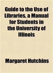 Guide to the Use of Libraries, a Manual for Students in the University of Illinois,1152831216,9781152831216