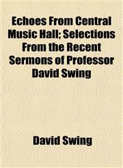 Echoes from Central Music Hall; Selections from the Recent Sermons of Professor David Swing,1153473089,9781153473088