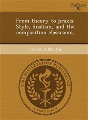 From theory to praxis Style, dualism, and the composition classroom.,1249085128,9781249085126