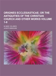 Origines Ecclesiasticae; In Nine Volumes Volume 1-8,1230419004,9781230419008