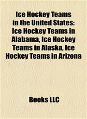Ice Hockey Teams in the United States Ice Hockey Teams in Alabama, Ice Hockey Teams in Alaska, Ice Hockey Teams in Arizona,1157854222,9781157854227