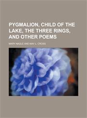 Pygmalion, Child of the Lake, the Three Rings, and Other Poems,1151515655,9781151515650