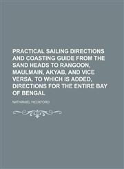 Practical sailing directions and coasting guide from the Sand heads to Rangoon, Maulmain, Akyab, and vice versa. To which is added, Directions for the entire bay of Bengal,1459055373,9781459055377