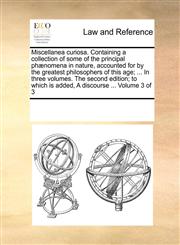 Miscellanea curiosa. Containing a collection of some of the principal phænomena in nature, accounted for by the greatest philosophers of this age; ... In three volumes. The second edition; to which is added, A discourse ...  Volume 3 of 3,1170320414,9781170320419