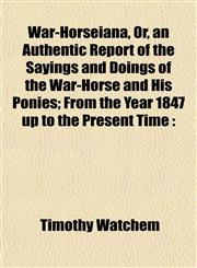 War-Horseiana, Or, an Authentic Report of the Sayings and Doings of the War-Horse and His Ponies; From the Year 1847 up to the Present Time,1152844806,9781152844803