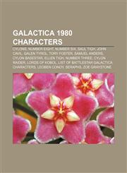 Galactica 1980 characters Cylons, Number Eight, Number Six, Saul Tigh, John Cavil, Galen Tyrol, Tory Foster, Samuel Anders, Cylon Basestar,1156478561,9781156478561