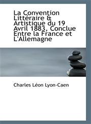 La Convention Littéraire & Artistique du 19 Avril 1883, Conclue Entre la France et L'Allemagne,111339935X,9781113399359