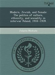 Modern, Jewish, and female The politics of culture, ethnicity, and sexuality in interwar Poland, 1918--1939.,1249904897,9781249904892