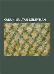 Kanuni Sultan Suleyman I. Suleyman, Suleymaniye Camii, I. Viyana Ku Atmas, Hurrem Sultan, Pargal Damat Brahim Pa A, Ay E Hafsa Sultan, Ehzade,1230748369,9781230748368