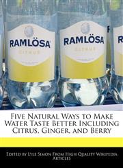 Five Natural Ways to Make Water Taste Better Including Citrus, Ginger, and Berry,1241689296,9781241689292