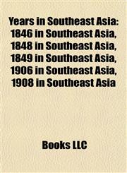 Years in Southeast Asia 1846 in Southeast Asia, 1848 in Southeast Asia, 1849 in Southeast Asia, 1906 in Southeast Asia, 1908 in Southeast Asia,115800026X,9781158000265