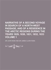 Narrative of a second voyage in search of a north-west passage, and of a residence in the Arctic regions during the years 1829, 1830, 1831, 1832, 1833 Volume 1,1151004251,9781151004253