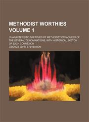 Methodist worthies; characteristic sketches of Methodist preachers of the several denominations, with historical sketch of each connexion Volume 1,1151028215,9781151028211