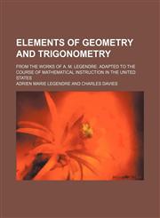 Elements of Geometry and Trigonometry; From the Works of A. M. Legendre. Adapted to the Course of Mathematical Instruction in the United States,1152370790,9781152370791