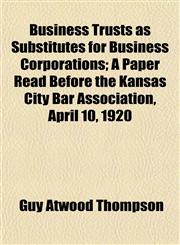 Business Trusts as Substitutes for Business Corporations; A Paper Read Before the Kansas City Bar Association, April 10, 1920,1154922413,9781154922417