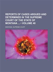 Reports of Cases Argued and Determined in the Supreme Court of the State of Montana (Volume 40),1150230843,9781150230844