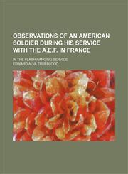 Observations of an American Soldier During His Service With the A.e.f. in France; In the Flash Ranging Service,1151359939,9781151359933