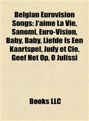 Belgian Eurovision Songs J'aime La Vie, Sanomi, Euro-Vision, Baby, Baby, Liefde Is Een Kaartspel, Judy et Cie, Geef Het Op, O Julissi,1155780183,9781155780184