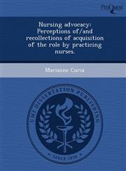 Nursing advocacy Perceptions of/and recollections of acquisition of the role by practicing nurses.,1243461705,9781243461704