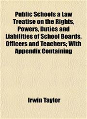 Public Schools a Law Treatise on the Rights, Powers, Duties and Liabilities of School Boards, Officers and Teachers; With Appendix Containing,1154824675,9781154824674