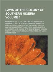 Laws of the Colony of Southern Nigeria; Being the Schedule to the Statute Laws Revision Ordinance, 1908 with an Appendix Containing the Letters Patent Constituting the Colony, and the Instructions Accompanying Them : Various Volume 1,1130516857,9781130516852