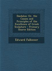 Daedalus Or, the Causes and Principles of the Excellence of Greek Sculpture,1287449433,9781287449430
