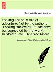 Looking Ahead. A tale of adventure. Not by the author of "Looking Backward" [E. Bellamy; but suggested by that work]. Illustrated, etc. [By Alfred Morris.],1241230277,9781241230272