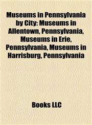Museums in Pennsylvania by City Museums in Allentown, Pennsylvania, Museums in Erie, Pennsylvania, Museums in Harrisburg, Pennsylvania,1158169590,9781158169597