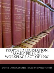 PROPOSED LEGISLATION 'FAMILY-FRIENDLY WORKPLACE ACT OF 1996',1240382928,9781240382927