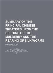Summary of the Principal Chinese Treatises Upon the Culture of the Mulberry and the Rearing of Silk Worms,1235203670,9781235203671