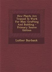 How Plants Are Trained To Work For Man Grafting And Budding - Primary Source Edition,1293381594,9781293381595