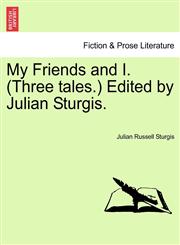 My Friends and I. (Three tales.) Edited by Julian Sturgis.,1241197970,9781241197971
