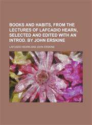Books and Habits, From the Lectures of Lafcadio Hearn, Selected and Edited With an Introd. by John Erskine,1150337184,9781150337185