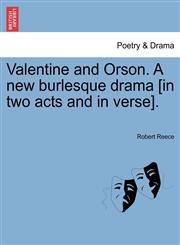Valentine and Orson. A new burlesque drama [in two acts and in verse].,1241093954,9781241093952