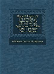 Biennial Report Of The Division Of Highways To The Director Of The Department Of Public Works - Primary Source Edition,1294061275,9781294061274