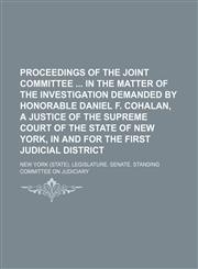 Proceedings of the Joint Committee  in the matter of the investigation demanded by Honorable Daniel F. Cohalan, a justice of the Supreme Court of the State of New York, in and for the first judicial district,1154822265,9781154822267