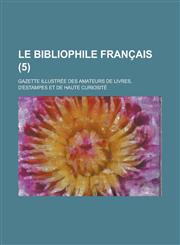 Le Bibliophile Francais; Gazette Illustree Des Amateurs de Livres, D'Estampes Et de Haute Curiosite (5 ),1153517493,9781153517492