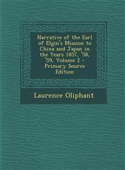 Narrative of the Earl of Elgin's Mission to China and Japan in the Years 1857, '58, '59, Volume 2 - Primary Source Edition,1293009016,9781293009017