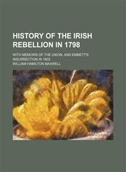 History of the Irish Rebellion in 1798; With Memoirs of the Union, and Emmett's Insurrection in 1803,1150222514,9781150222511