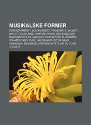 Musikalske former Strykekvartett, Solokonsert, Triosonate, Ballett, Motett, Chaconne, Symfoni, Paean, Den engelske madrigalskolen, Mariachi,1232789984,9781232789987