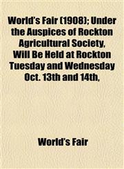 World's Fair (1908); Under the Auspices of Rockton Agricultural Society, Will Be Held at Rockton Tuesday and Wednesday Oct. 13th and 14th,,1152853333,9781152853331