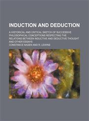 Induction and Deduction; A Historical and Critical Sketch of Successive Philosophical Conceptions Respecting the Relations Between Inductive and Deductive Thought and Other Essays,1150561491,9781150561498
