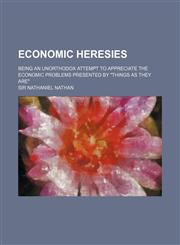 Economic heresies; being an unorthodox attempt to appreciate the economic problems presented by "things as they are",1150438282,9781150438288