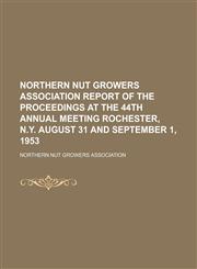 Northern Nut Growers Association Report of the Proceedings at the 44th Annual Meeting Rochester, N.Y. August 31 and September 1, 1953,1153792354,9781153792356