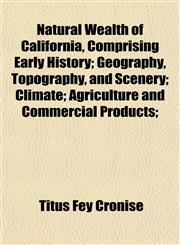Natural Wealth of California, Comprising Early History; Geography, Topography, and Scenery; Climate; Agriculture and Commercial Products;,1152433008,9781152433007