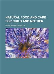 Natural Food and Care for Child and Mother,1150275618,9781150275616